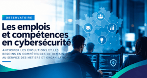 Observatoire des emplois et compétences en cybersécurité – anticipation des besoins et évolution des métiers cyber